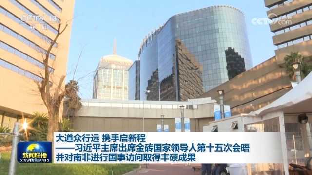 大道众行远 携手启新程——习近平主席出席金砖国家领导人第十五次会晤并对南非进行国事访问取得丰硕成果